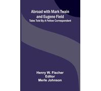 Abroad with Mark Twain and Eugene Field: Tales told by a fellow correspondent