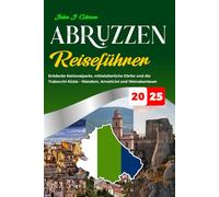 ABRUZZEN REISEFÜHRER 2025: Entdecke Nationalparks, mittelalterliche Dörfer und die Trabocchi-Küste - Wandern, Arrosticini und Weinabenteuer