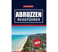 Abruzzen Reiseführer 2025: Erkunden Sie Nationalparks, malerische Wanderwege, versteckte Juwelen, Restaurants und praktische Tipps für authentische italienische Erlebnisse