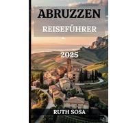 ABRUZZEN REISEFÜHRER 2025: Erleben Sie einen fantastischen Touristenurlaub mit unvergesslichen Nebenattraktionen in der Bergregion Italiens