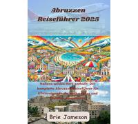 Abruzzen Reiseführer 2025: Italiens wildes Herz enthüllt: Der komplette Abruzzen-Reiseführer für Alleinreisende, Feinschmecker und Outdoor-Abenteurer