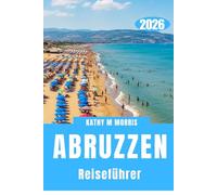 ABRUZZEN REISEFÜHRER 2026: Von Küstenstraßen bis zu Bergpfaden - Abenteuer ohne Grenzen