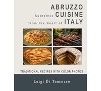 ABRUZZO - Authentic Cuisine from the Heart of Italy: Traditional Dishes with Full-Color Photos - From Appetizer to Dessert
