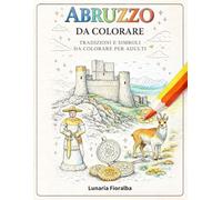 Abruzzo da Colorare: Libro da Colorare Rilassante per Adulti - 51 Paesaggi e Simboli dell’Abruzzo tra Borghi, Montagne, Mare, Animali, Monumenti e ... Creativa Antistress) (Italia da Colorare)