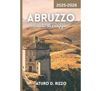 Abruzzo Guida di viaggio 2025-2026: La guida completa alla gemma nascosta d'Italia: montagne maestose, borghi marinari e cultura autentica