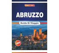 Abruzzo Guida Di Viaggio 2026: Alla scoperta della cultura, dei borghi montani, degli itinerari, della storia e della cucina dell'Est Italia