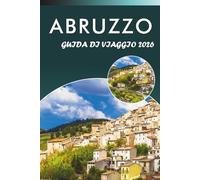 ABRUZZO GUIDA DI VIAGGIO 2026: Esplora montagne, le principali attrazioni, le coste, i gioielli nascosti, la cucina locale, la cultura e consigli pratici per ogni viaggiatore dell'Italia centrale.