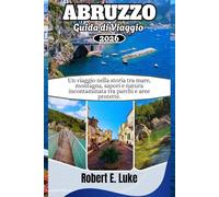 ABRUZZO GUIDA DI VIAGGIO 2026: Un viaggio nella storia tra mare, montagna, sapori e natura incontaminata tra parchi e aree protette