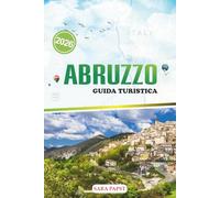ABRUZZO GUIDA TURISTICA 2026: Scopri il cuore selvaggio d'Italia: montagne maestose, antichi villaggi e paesaggi mediterranei senza tempo