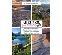 ABRUZZO: GUIDA TURISTICA ITALIA 2025: Scopri il segreto meglio custodito d'Italia: percorsi panoramici, avventure in montagna e la vita autentica di un villaggio in una regione senza tempo