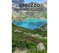 ABRUZZO HIKING GUIDE 2026: Explore Italy's Wild Heart with Scenic Trails, National Parks, Hidden Gems and Expert Travel Tips (Uncharted Trails - Discover Hidden Paths Across Every Landscape)