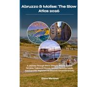 Abruzzo & Molise: The Slow Atlas 2026: A Journey Through Silent Villages, Wild Apennine Terrains, Trabocchi Shores, Ancient Samnite Lands, and Everyday Regional Life Beyond Conventional Italy