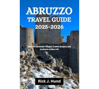 ABRUZZO TRAVEL GUIDE 2025-2026: Uncover Mountain Villages, Coastal Escapes, and Authentic Italian Life
