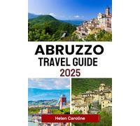 ABRUZZO Travel Guide 2025: Discover Wild Mountains, Seaside Villages, and Timeless Traditions in Italy’s Hidden Gem