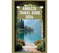 Abruzzo Travel Guide 2026: A Journey Through Italy’s Wild Heart: Mountains, Coastlines, Heritage, and Unforgettable Experiences