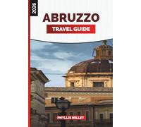 ABRUZZO TRAVEL GUIDE 2026: Experience Abruzzo: Hilltop Towns, National Parks, Beaches, Local Wine, and Village Life in Central Italy