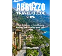 ABRUZZO TRAVEL GUIDE 2026: Your Companion to Coastal Beauty, Mountain Escapes and Authentic Italian Living