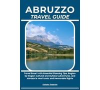 ABRUZZO TRAVEL GUIDE: Travel Smart with Essential Planning Tips, Region-by-Region Cultural and Outdoor Adventures, and Abruzzo’s Most Iconic and Memorable Sights