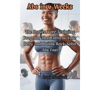 Abs in 6 Weeks: The Proven Core-Sculpting Program That Flattens Your Belly and Builds Rock-Solid Abs Fast