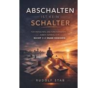 Abschalten ist kein Schalter: für Menschen die funktionieren, aber innerlich nicht zur Ruhe kommen