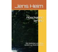 Abschalten lernen: Wie Gedanken und Alltag wirklich zur Ruhe Kommen (Wege zu Ruhe und Gelassenheit)
