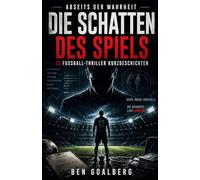 Abseits der Wahrheit: Die Schatten des Spiels: 15 Fußball-Thriller Kurzgeschichten über Korruption, Datenmacht und Manipulation