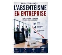 ABSENTÉISME Comprendre, prévenir et reconstruire durablement l’équilibre humain dans l’entreprise: Management - Santé au travail - Engagement - Prévention - Performance durable