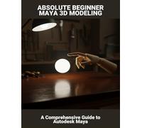 Absolute Beginner Maya 3D Modeling: A Comprehensive Guide To Autodesk Maya