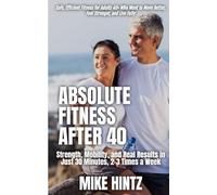 Absolute Fitness After 40: Strength, Mobility, and Real Results in Just 30 Minutes, 2-3 Times a Week