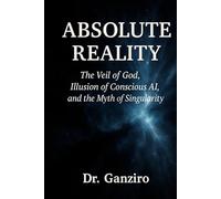 Absolute Reality: The Veil of God, Illusion of Conscious AI, and Myth of Singularity