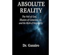 Absolute Reality: The Veil of God, Illusion of Conscious AI, and Myth of Singularity