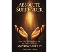 Absolute Surrender - How to Fully Yield Your Life to God and Walk in His Blessing - Illustrated Edition