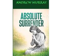 Absolute Surrender: The Andrew Murray Christian Classic - Updated Reader's Edition Unlocking the Deeper Spiritual Life through the Indwelling of the Holy Spirit