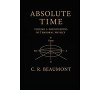 ABSOLUTE TIME - VOLUME I: The Structure, Symmetry, and Scalar Heartbeat of Reality (Non Fiction - Education, Philosophy, Sociology, Science)