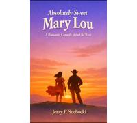 Absolutely Sweet Mary Lou: A Romantic Western Adventure of Bad Luck, Good Love, and Unlikely Heroes