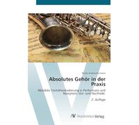 Absolutes Gehör in der Praxis: Absolute Tonhöhenkodierung in Performanz und Rezeption: Vor- und Nachteile 2. Auflage