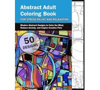 Abstract Adult Coloring Book for Stress Relief and Relaxation: Modern Abstract Designs to Calm the Mind, Reduce Anxiety, and Inspire Creative Flow (Flow State Coloring)