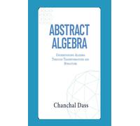 Abstract Algebra: Understanding Abstract Algebra Through Transformations and Structure