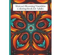 Abstract Blooming Mandalas Coloring Book for Adults: 50 Relaxing Floral Designs for Stress Relief, Relaxation and Mindful Creative Coloring