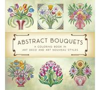 Abstract Bouquets: A Coloring Book in Art Deco and Art Nouveau Styles: Floral coloring book for adults, teens, and seniors | Art Nouveau and Deco ... and creativity (Abstract Art Coloring Books)