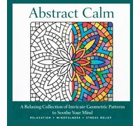 Abstract Calm: A Relaxing Coloring Book for Adults Featuring Intricate Geometric Patterns for Stress Relief, Mindfulness, and Creative Relaxation