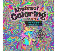 Abstract Coloring Book: Stress Relief - Your Escape into Creativity: Groovy and Trippy: Coloring for adults and all ages! (Stress Relief Coloring Book Series)