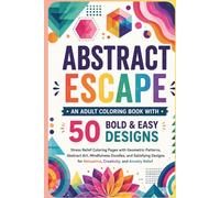 Abstract Escape: An Adult Coloring Book with 50 Bold & Easy Designs: Stress Relief Coloring Pages with Geometric Patterns, Abstract Art, Mindfulness ... Relaxation, Creativity, and Anxiety Relief