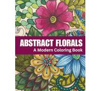 Abstract Florals: A Modern Coloring Book for Relaxation and Calm | 60 Abstract Floral Designs for Stress Relief and Creative Escape: Book Two