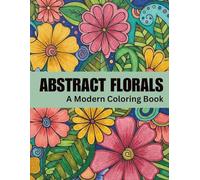 Abstract Florals: A Modern Coloring Book for Relaxation and Calm | 60 Abstract Floral Designs for Stress Relief and Creative Escape: Book Three ... Series for Relaxation, Creativity & Calm)