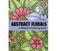 Abstract Florals: A Modern Coloring Book for Relaxation and Calm | 60 Abstract Floral Designs for Stress Relief and Creative Escape: Book Four ... Series for Relaxation, Creativity & Calm)