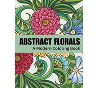 Abstract Florals: A Modern Coloring Book for Relaxation and Calm | 60 Abstract Floral Designs for Stress Relief and Creative Escape: Book One