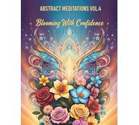 Abstract Meditations Vol.4 Blooming With Confidence: An Interactive Adult Coloring Book of Mindful Activities to Quiet the Inner Critic, Build Self-Esteem, and Spark Creative Confidence.