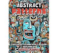 Abstract Patterns: Adult Coloring Book Featuring Enchanting Abstracts, Wildlife Wonders, Serene Landscapes, Floral Delights, and Expressive Faces for Ultimate Relaxation and Stress Relief
