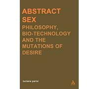 Abstract Sex: Philosophy, Biotechnology and the Mutations of Desire (Transversals: New Directions in Philosophy)